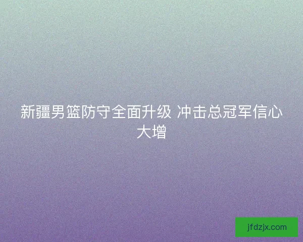 新疆男篮防守全面升级 冲击总冠军信心大增