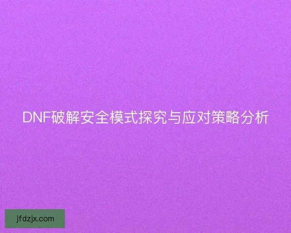 DNF破解安全模式探究与应对策略分析