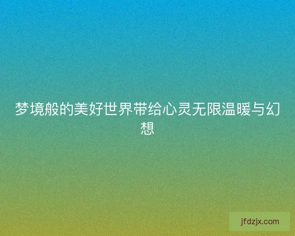 梦境般的美好世界带给心灵无限温暖与幻想