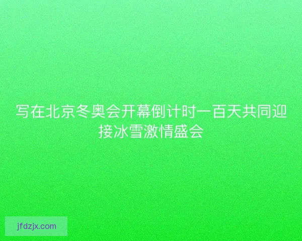 写在北京冬奥会开幕倒计时一百天共同迎接冰雪激情盛会